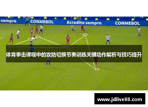 体育拳击课程中的攻防切换节奏训练关键动作解析与技巧提升